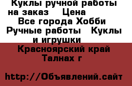Куклы ручной работы на заказ  › Цена ­ 1 500 - Все города Хобби. Ручные работы » Куклы и игрушки   . Красноярский край,Талнах г.